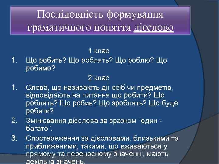 Послідовність формування граматичного поняття дієслово 1. 1. 2. 3. 1 клас Що робить? Що