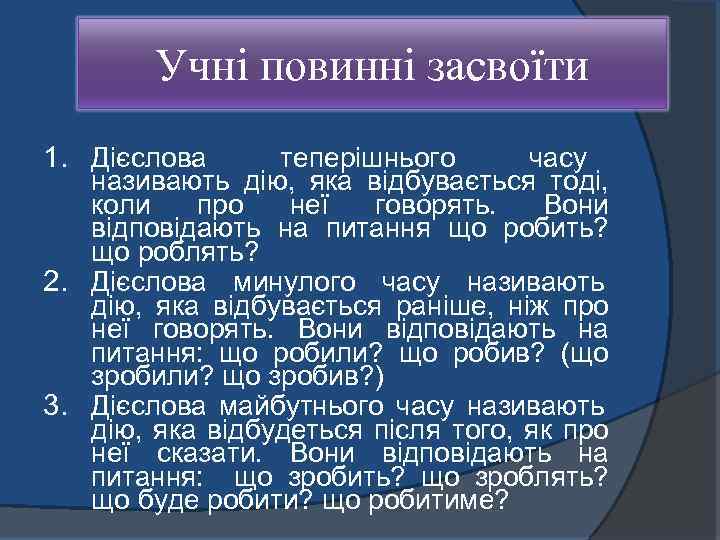 Учні повинні засвоїти 1. Дієслова теперішнього часу називають дію, яка відбувається тоді, коли про