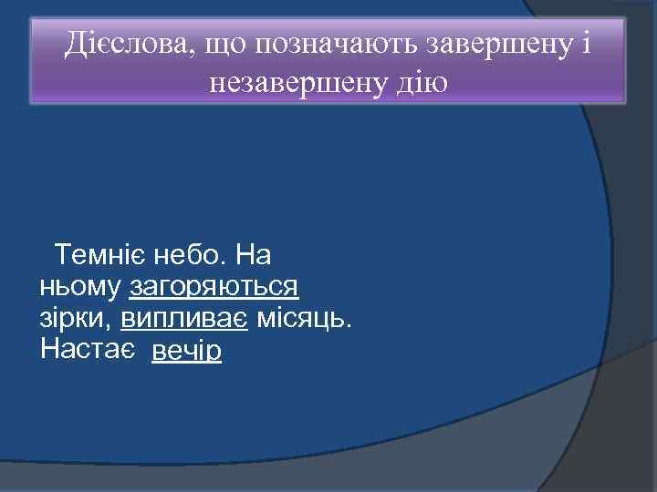 Дієслова, що позначають завершену і незавершену дію Темніє небо. На ньому загоряються зірки, випливає