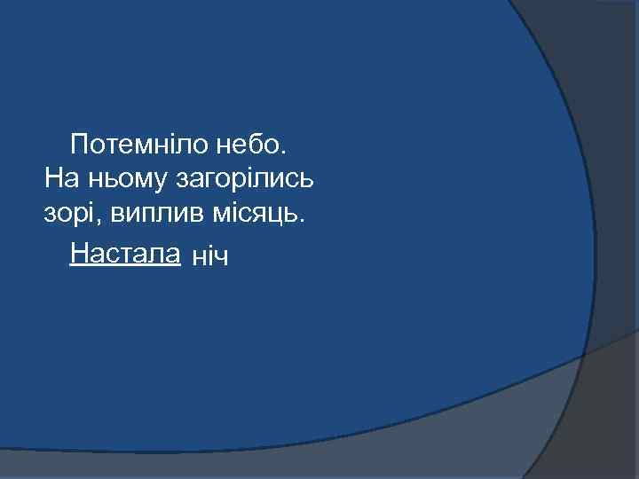 Потемніло небо. На ньому загорілись зорі, виплив місяць. Настала ніч 