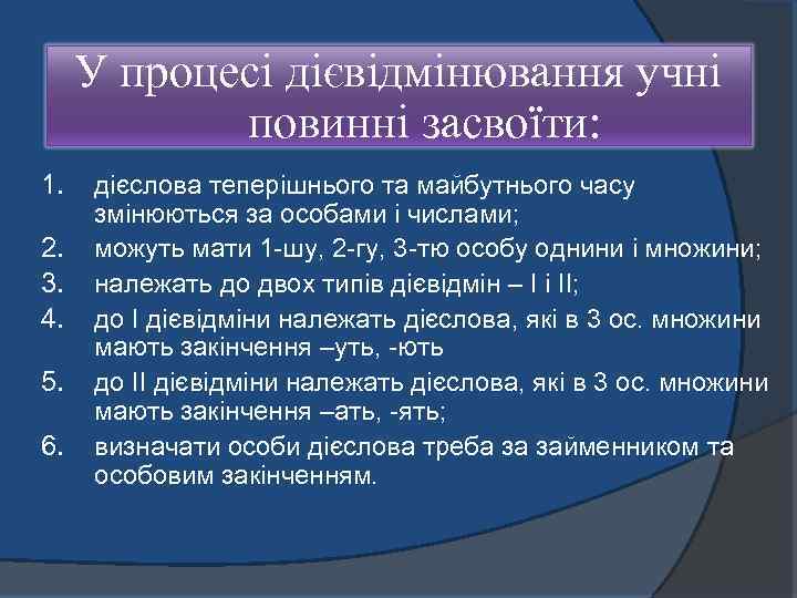 У процесі дієвідмінювання учні повинні засвоїти: 1. 2. 3. 4. 5. 6. дієслова теперішнього