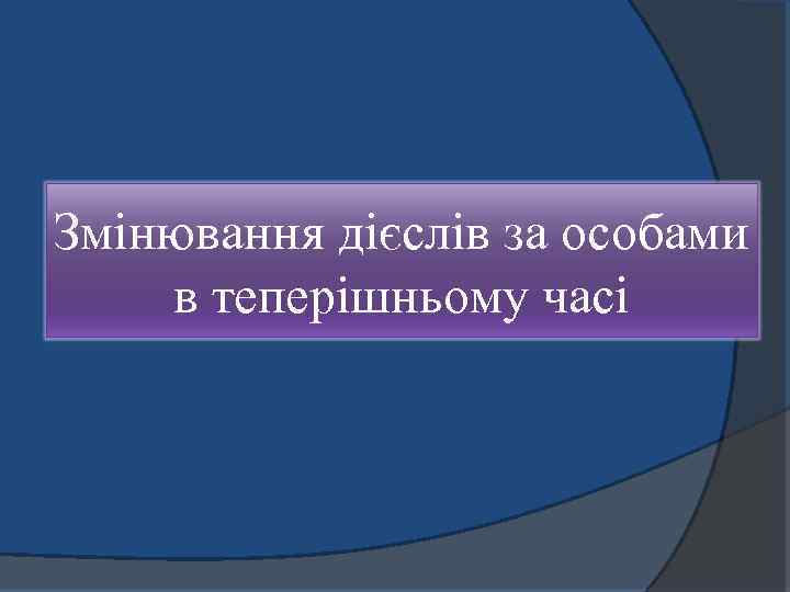Змінювання дієслів за особами в теперішньому часі 