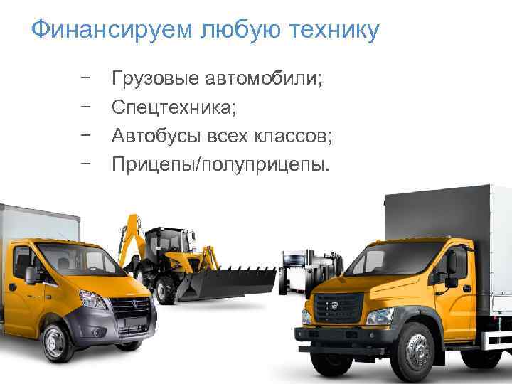 Финансируем любую технику − − Грузовые автомобили; Спецтехника; Автобусы всех классов; Прицепы/полуприцепы. 