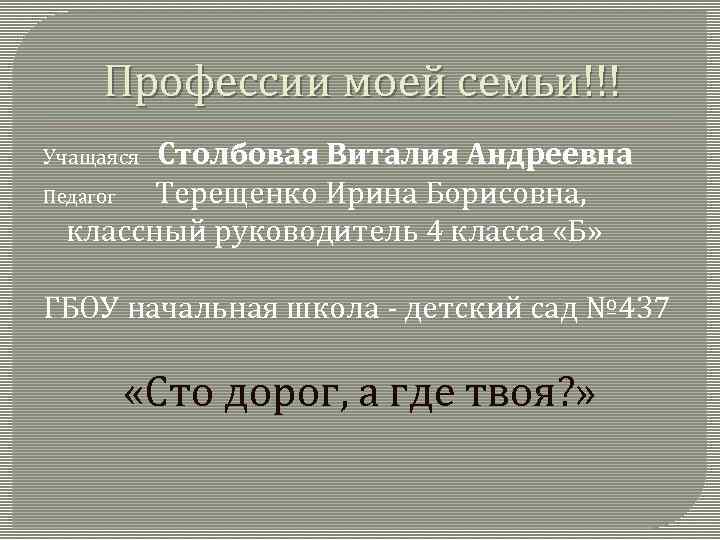 Профессии моей семьи!!! Столбовая Виталия Андреевна Педагог Терещенко Ирина Борисовна, классный руководитель 4 класса