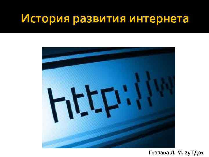 История развития интернета Гвазава Л. М. 25 ТД 01 
