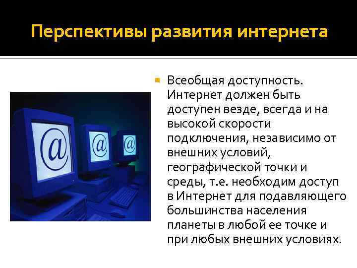 Перспективы развития интернета Всеобщая доступность. Интернет должен быть доступен везде, всегда и на высокой