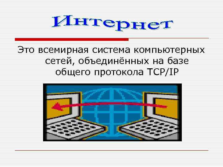 Это всемирная система компьютерных сетей, объединённых на базе общего протокола TCP/IP 