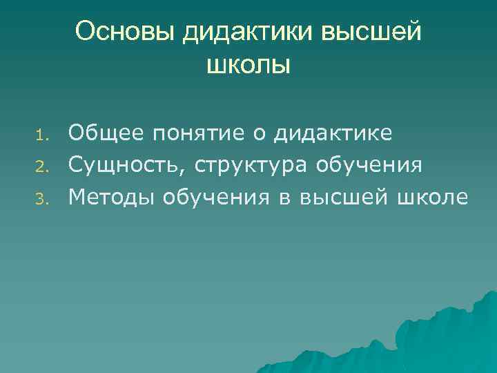 Основы дидактики высшей школы 1. 2. 3. Общее понятие о дидактике Сущность, структура обучения