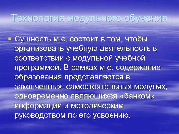 Технология модульного обучения § Сущность м. о. состоит в том, чтобы организовать учебную деятельность