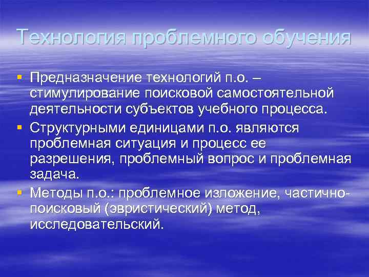 Технология проблемного обучения § Предназначение технологий п. о. – стимулирование поисковой самостоятельной деятельности субъектов