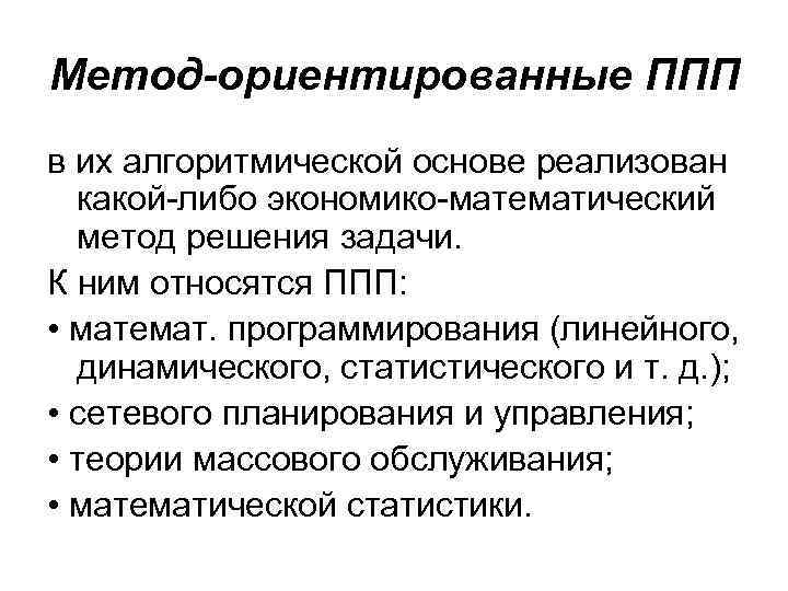 Метод-ориентированные ППП в их алгоритмической основе реализован какой-либо экономико-математический метод решения задачи. К ним