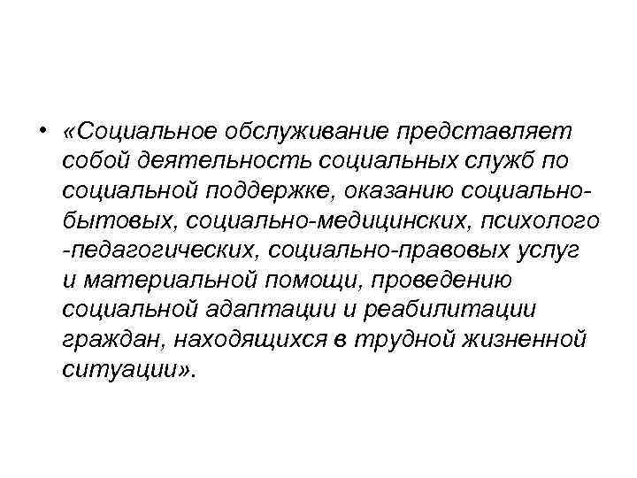  • «Социальное обслуживание представляет собой деятельность социальных служб по социальной поддержке, оказанию социальнобытовых,