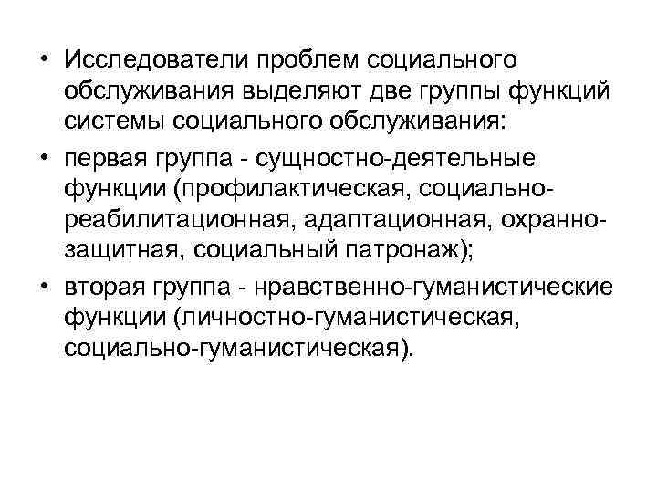  • Исследователи проблем социального обслуживания выделяют две группы функций системы социального обслуживания: •