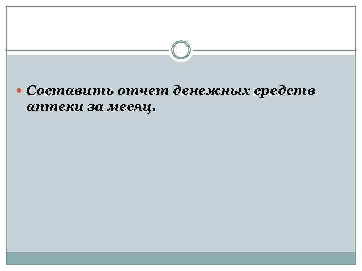  Составить отчет денежных средств аптеки за месяц. 