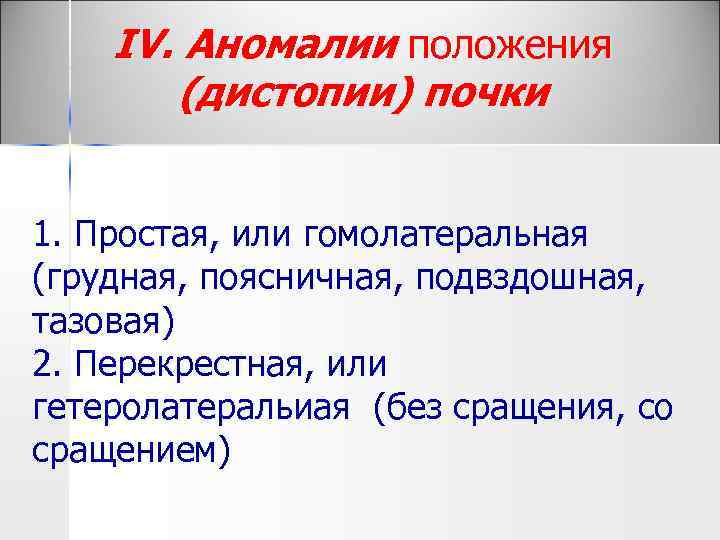 IV. Аномалии положения (дистопии) почки 1. Простая, или гомолатеральная (грудная, поясничная, подвздошная, тазовая) 2.