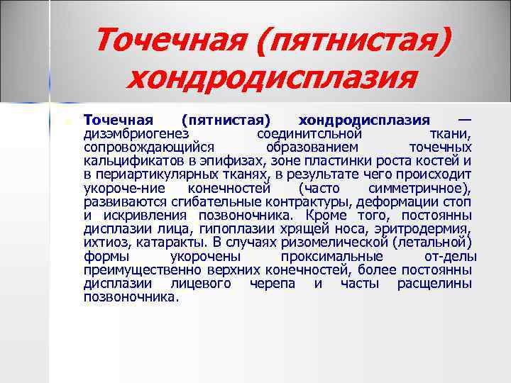 Точечная (пятнистая) хондродисплазия n Точечная (пятнистая) хондродисплазия — дизэмбриогенез соединитсльной ткани, сопровождающийся образованием точечных