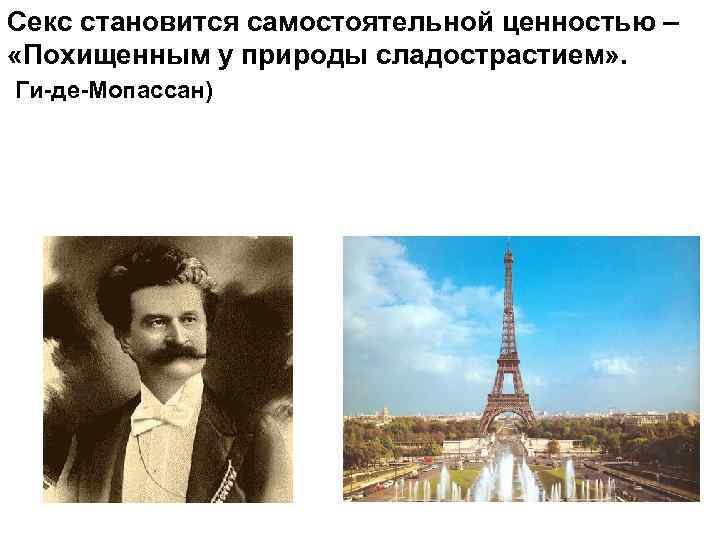 Секс становится самостоятельной ценностью – «Похищенным у природы сладострастием» . Ги-де-Мопассан) 