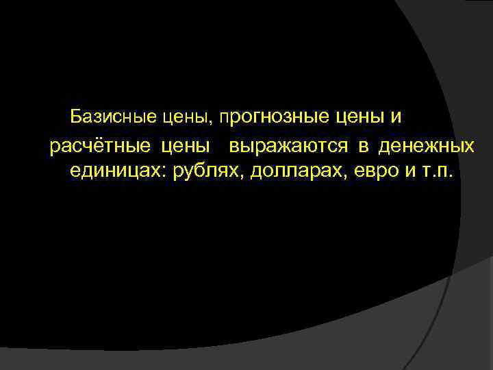 Базисные цены, прогнозные цены и расчётные цены выражаются в денежных единицах: рублях, долларах, евро