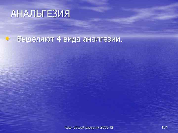 АНАЛЬГЕЗИЯ • Выделяют 4 вида аналгезии. Каф. общей хирургии 2006 -12 104 