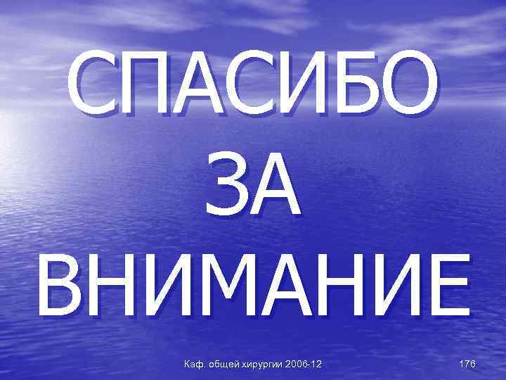 СПАСИБО ЗА ВНИМАНИЕ Каф. общей хирургии 2006 -12 176 