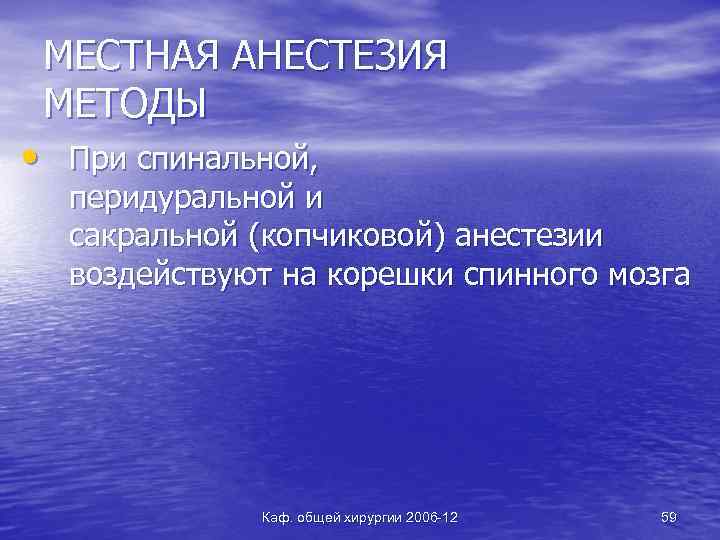 МЕСТНАЯ АНЕСТЕЗИЯ МЕТОДЫ • При спинальной, перидуральной и сакральной (копчиковой) анестезии воздействуют на корешки