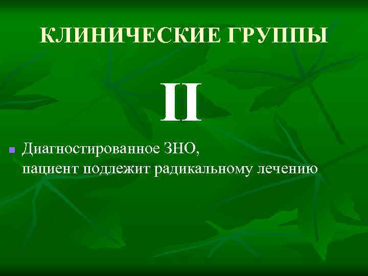 КЛИНИЧЕСКИЕ ГРУППЫ II n Диагностированное ЗНО, пациент подлежит радикальному лечению 
