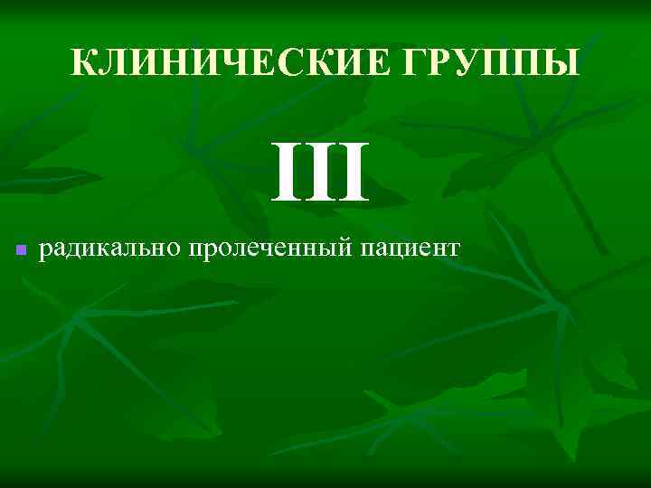КЛИНИЧЕСКИЕ ГРУППЫ III n радикально пролеченный пациент 