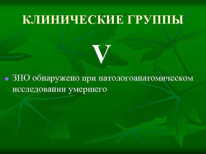 КЛИНИЧЕСКИЕ ГРУППЫ V n ЗНО обнаружено при патологоанатомическом исследовании умершего 