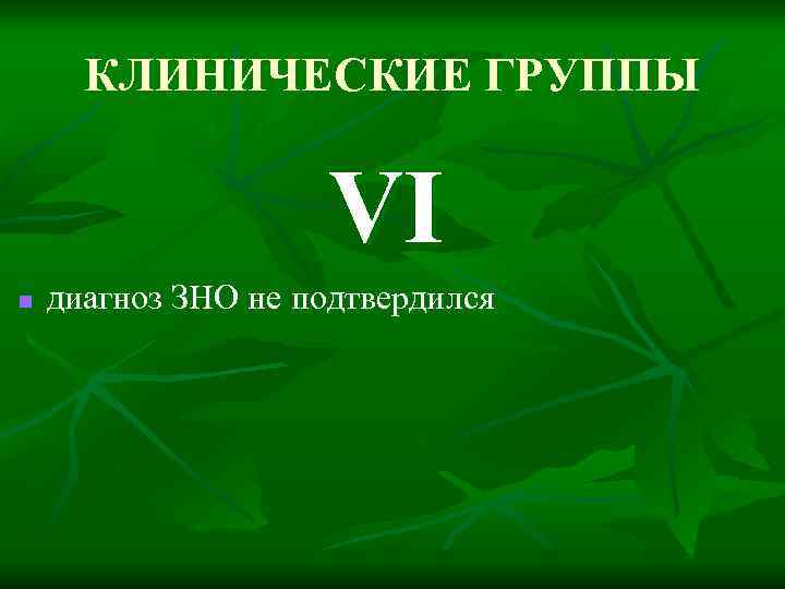 КЛИНИЧЕСКИЕ ГРУППЫ VI n диагноз ЗНО не подтвердился 