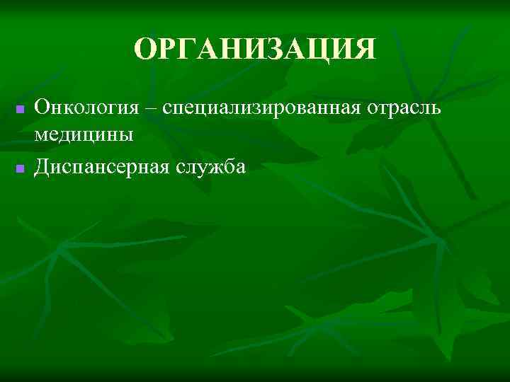 ОРГАНИЗАЦИЯ n n Онкология – специализированная отрасль медицины Диспансерная служба 