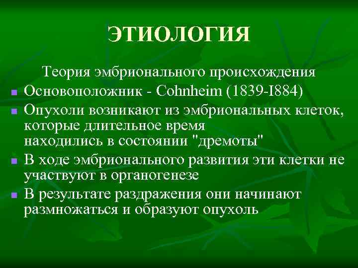 ЭТИОЛОГИЯ n n Теория эмбрионального происхождения Основоположник - Cohnheim (1839 -I 884) Опухоли возникают