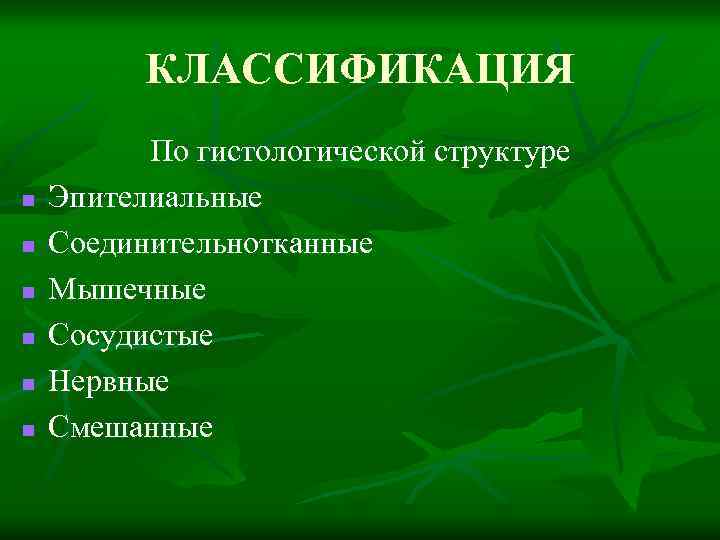 КЛАССИФИКАЦИЯ n n n По гистологической структуре Эпителиальные Соединительнотканные Мышечные Сосудистые Нервные Смешанные 