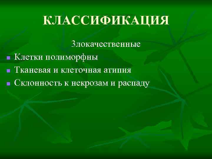 КЛАССИФИКАЦИЯ n n n 3 локачественные Клетки полиморфны Тканевая и клеточная атипия Склонность к