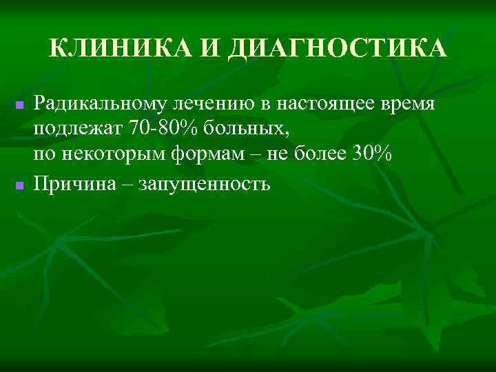 КЛИНИКА И ДИАГНОСТИКА n n Радикальному лечению в настоящее время подлежат 70 -80% больных,