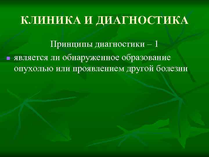 КЛИНИКА И ДИАГНОСТИКА n Принципы диагностики – 1 является ли обнаруженное образование опухолью или