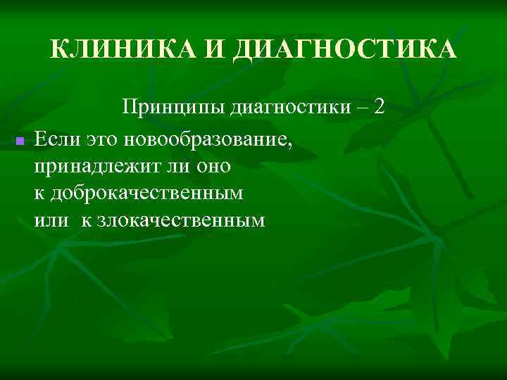 КЛИНИКА И ДИАГНОСТИКА n Принципы диагностики – 2 Если это новообразование, принадлежит ли оно