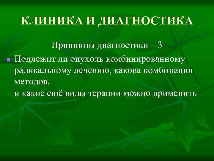 КЛИНИКА И ДИАГНОСТИКА n Принципы диагностики – 3 Подлежит ли опухоль комбинированному радикальному лечению,