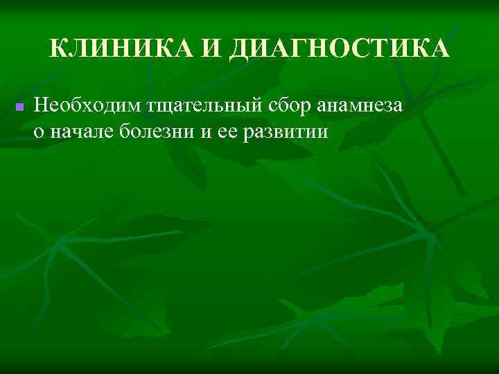 КЛИНИКА И ДИАГНОСТИКА n Необходим тщательный сбор анамнеза о начале болезни и ее развитии
