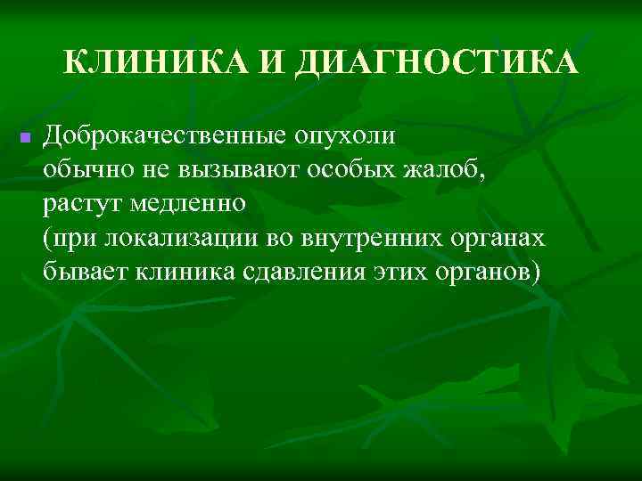 КЛИНИКА И ДИАГНОСТИКА n Доброкачественные опухоли обычно не вызывают особых жалоб, растут медленно (при