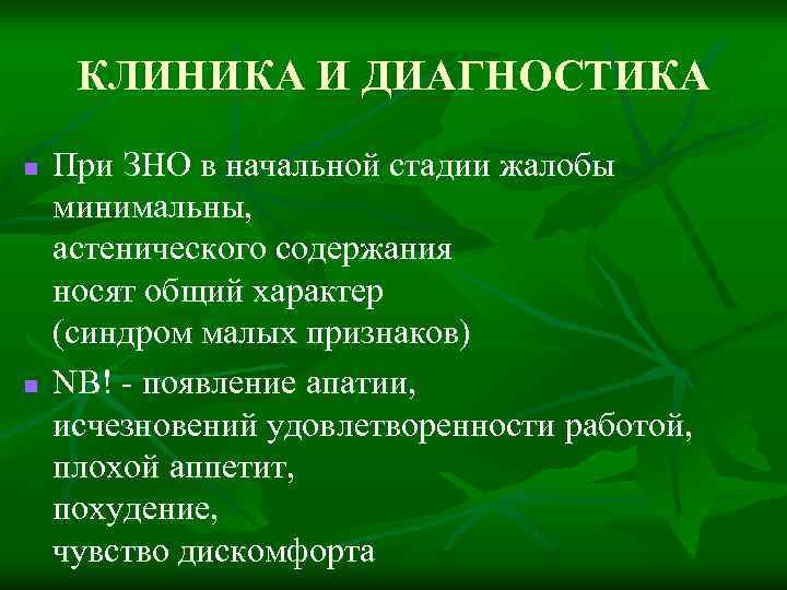 КЛИНИКА И ДИАГНОСТИКА n n При ЗНО в начальной стадии жалобы минимальны, астенического содержания