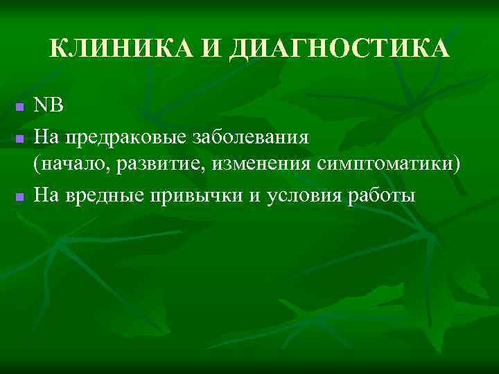 КЛИНИКА И ДИАГНОСТИКА n n n NB На предраковые заболевания (начало, развитие, изменения симптоматики)