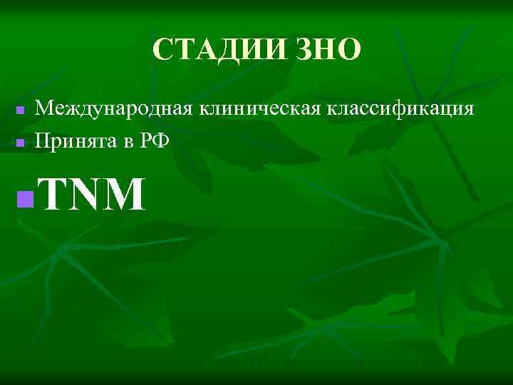СТАДИИ ЗНО n n Международная клиническая классификация Принята в РФ TNM n 