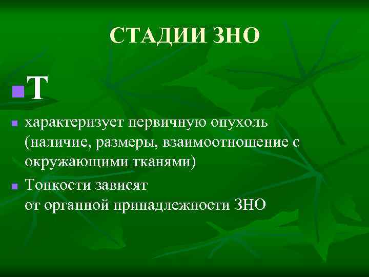 СТАДИИ ЗНО Т n n n характеризует первичную опухоль (наличие, размеры, взаимоотношение с окружающими