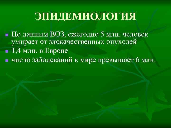 ЭПИДЕМИОЛОГИЯ n n n По данным ВОЗ, ежегодно 5 млн. человек умирает от злокачественных