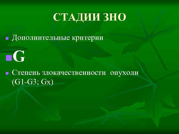 СТАДИИ ЗНО n Дополнительные критерии G n n Степень злокачественности опухоли (G 1 -G