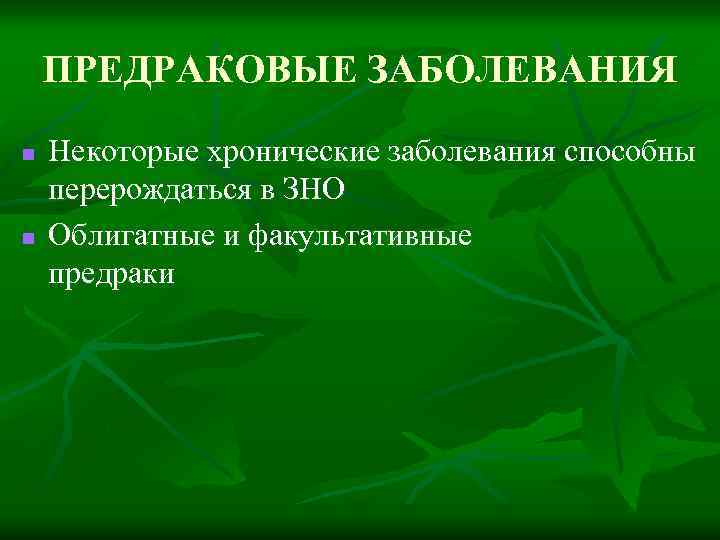 ПРЕДРАКОВЫЕ ЗАБОЛЕВАНИЯ n n Некоторые хронические заболевания способны перерождаться в ЗНО Облигатные и факультативные