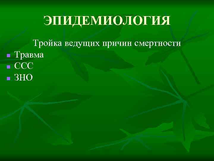 ЭПИДЕМИОЛОГИЯ n n n Тройка ведущих причин смертности Травма ССС ЗНО 