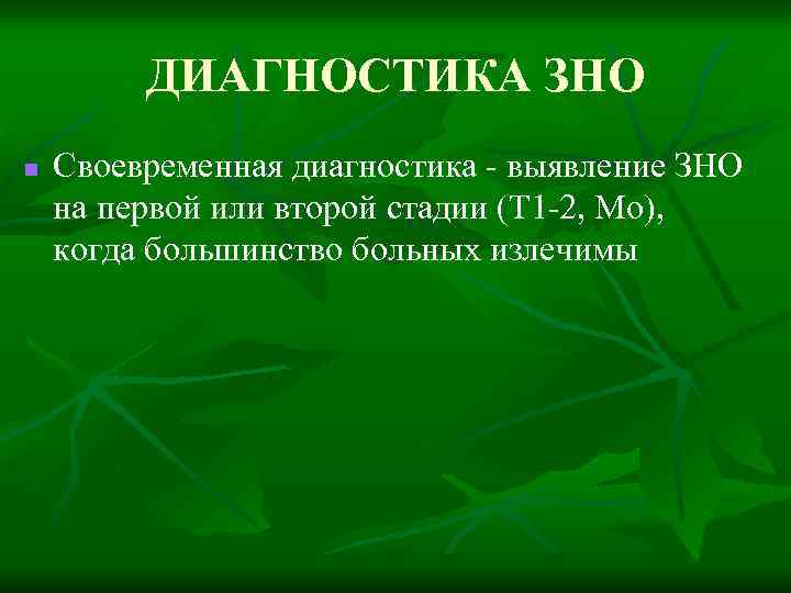 ДИАГНОСТИКА ЗНО n Своевременная диагностика - выявление ЗНО на первой или второй стадии (Т