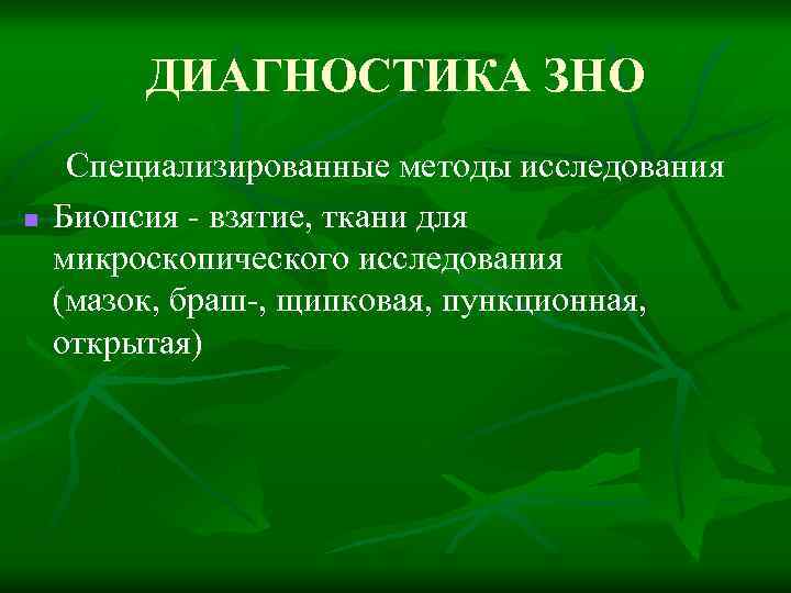 ДИАГНОСТИКА ЗНО n Специализированные методы исследования Биопсия - взятие, ткани для микроскопического исследования (мазок,