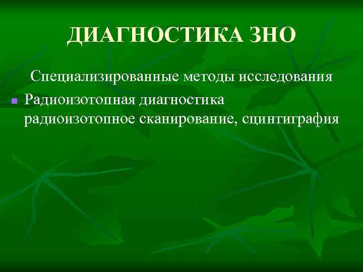ДИАГНОСТИКА ЗНО n Специализированные методы исследования Радиоизотопная диагностика радиоизотопное сканирование, сцинтиграфия 